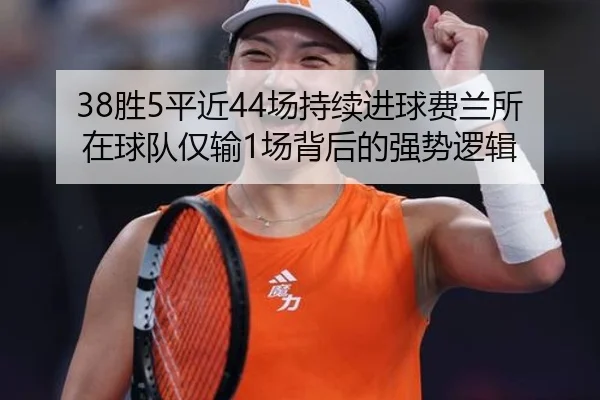 38胜5平近44场持续进球费兰所在球队仅输1场背后的强势逻辑
