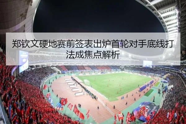 郑钦文硬地赛前签表出炉首轮对手底线打法成焦点解析